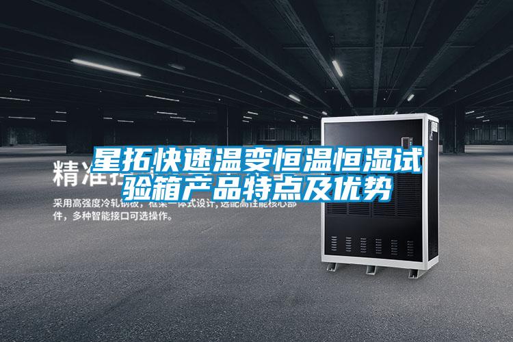 星拓快速温变恒温恒湿试验箱产品特点及优势