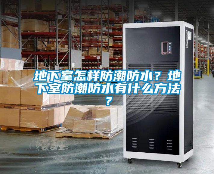 地下室怎样防潮防水？地下室防潮防水有什么方法？