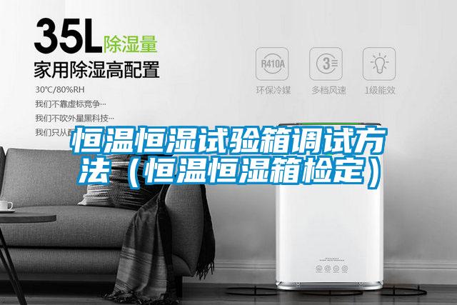 恒温恒湿试验箱调试方法（恒温恒湿箱检定）