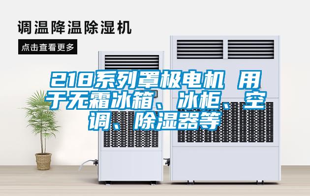 218系列罩极电机 用于无霜冰箱、冰柜、空调、除湿器等