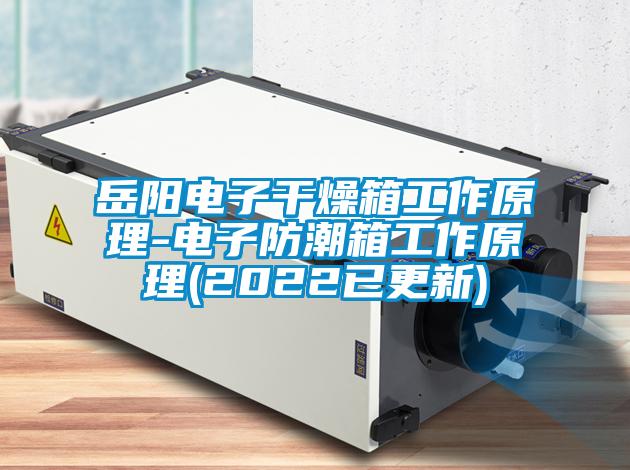 岳阳电子干燥箱工作原理-电子防潮箱工作原理(2022已更新)