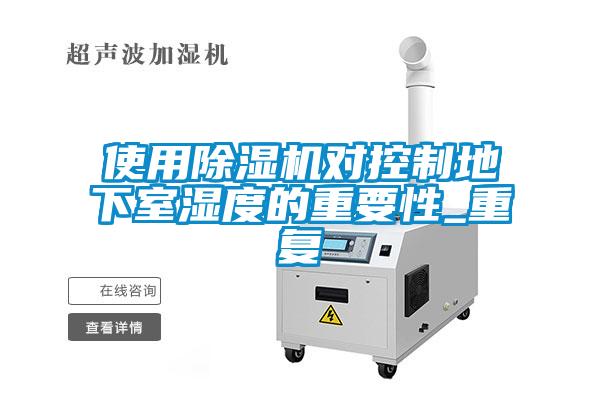 使用除湿机对控制地下室湿度的重要性_重复