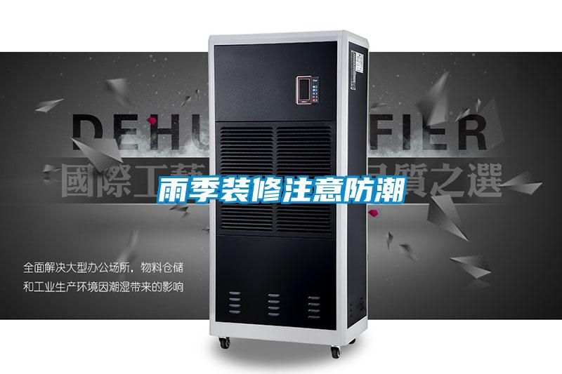 雨季装修注意防潮