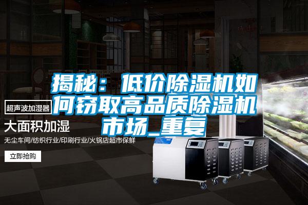 揭秘：低价除湿机如何窃取高品质除湿机市场_重复
