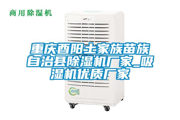 重庆酉阳土家族苗族自治县除湿机厂家_吸湿机优质厂家