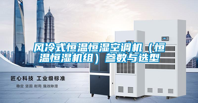 风冷式恒温恒湿空调机（恒温恒湿机组）参数与选型