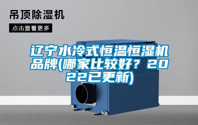 辽宁水冷式恒温恒湿机品牌(哪家比较好？2022已更新)