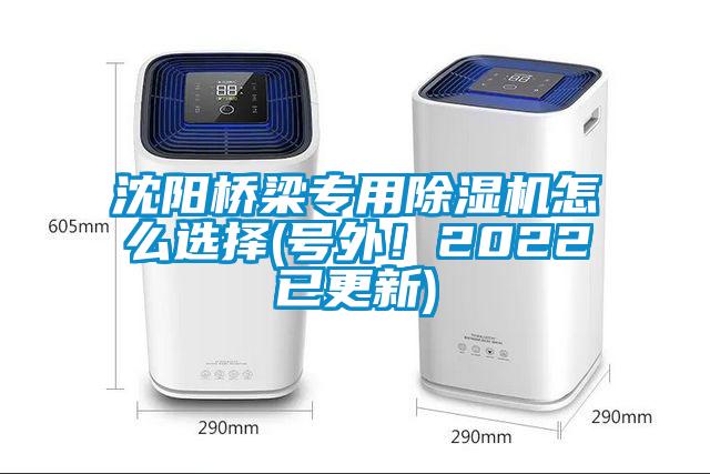 沈阳桥梁专用除湿机怎么选择(号外！2022已更新)