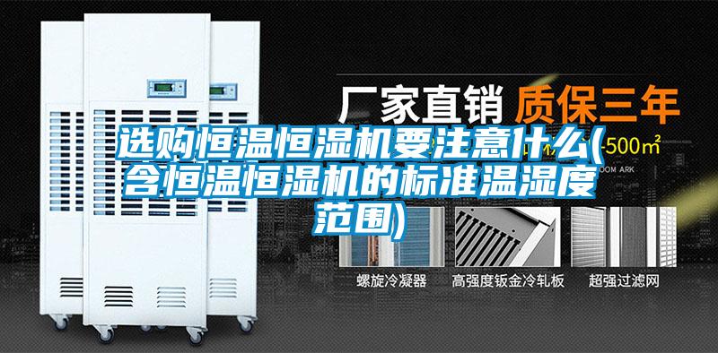 选购恒温恒湿机要注意什么(含恒温恒湿机的标准温湿度范围)
