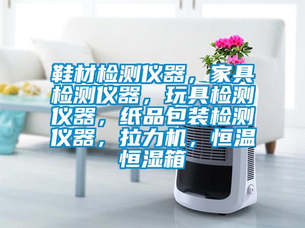 鞋材检测仪器,家具检测仪器,玩具检测仪器,纸品包装检测仪器,拉力机,恒温恒湿箱