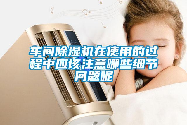 车间除湿机在使用的过程中应该注意哪些细节问题呢
