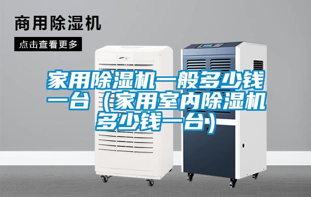 家用除湿机一般多少钱一台（家用室内除湿机多少钱一台）