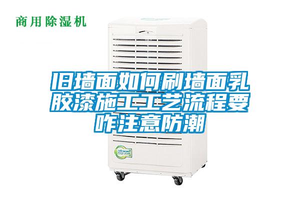 旧墙面如何刷墙面乳胶漆施工工艺流程要咋注意防潮