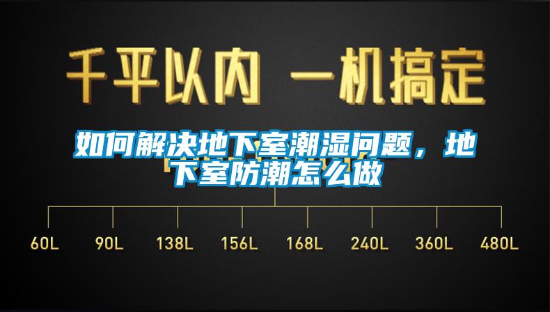 如何解决地下室潮湿问题，地下室防潮怎么做