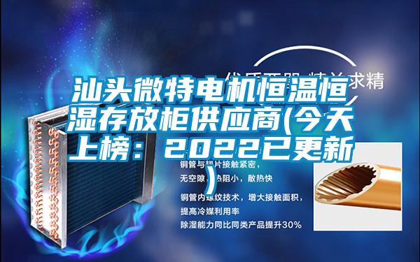 汕头微特电机恒温恒湿存放柜供应商(今天上榜：2022已更新)
