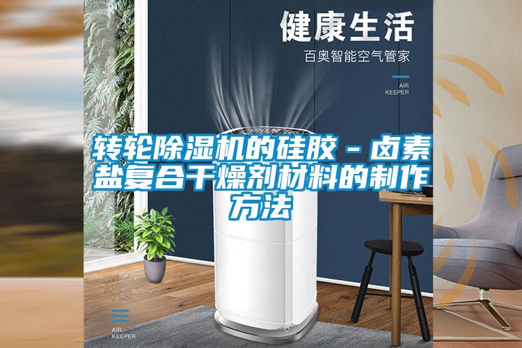 转轮除湿机的硅胶－卤素盐复合干燥剂材料的制作方法