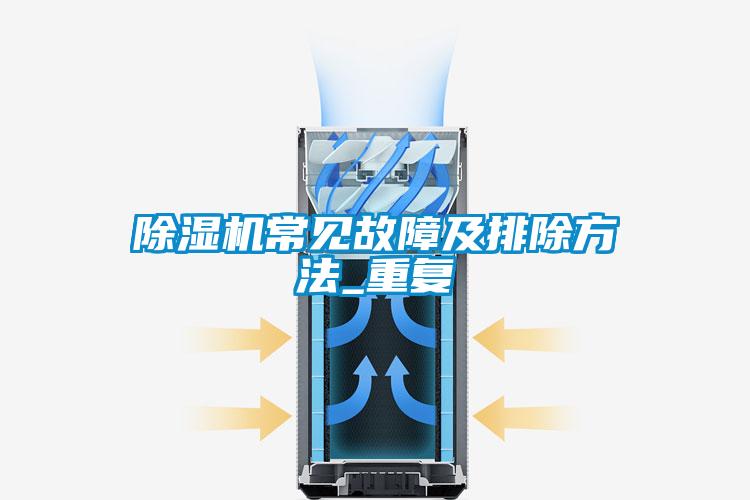 除湿机常见故障及排除方法_重复