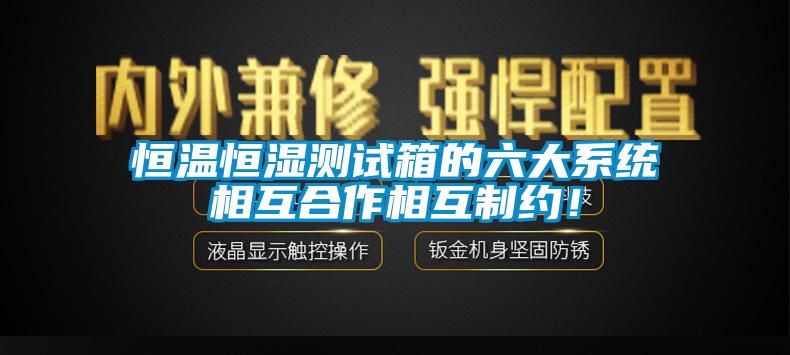 恒温恒湿测试箱的六大系统相互合作相互制约！