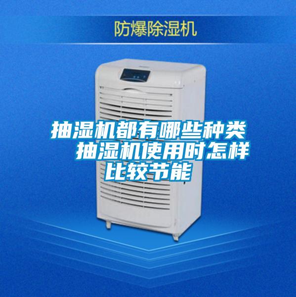 抽湿机都有哪些种类  抽湿机使用时怎样比较节能