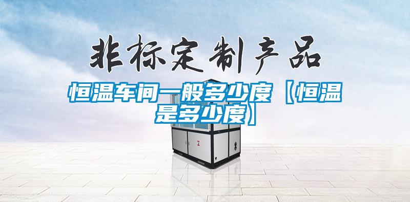 恒温车间一般多少度【恒温是多少度】
