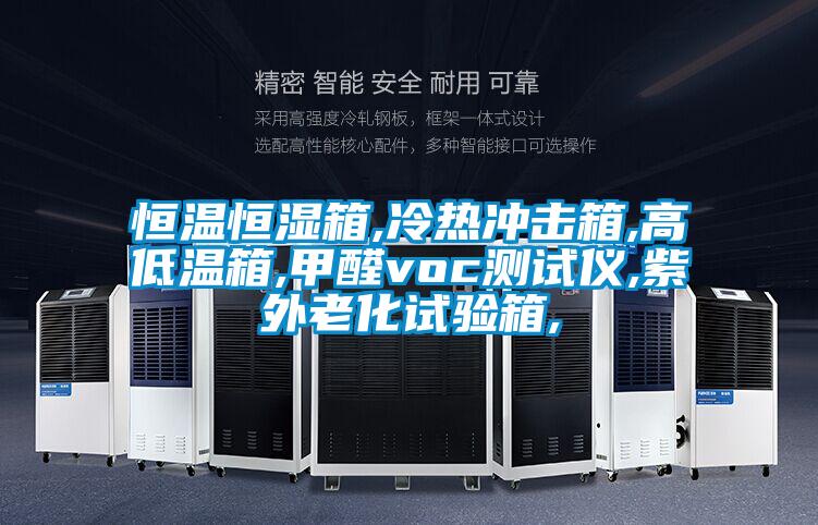恒温恒湿箱,冷热冲击箱,高低温箱,甲醛voc测试仪,紫外老化试验箱,