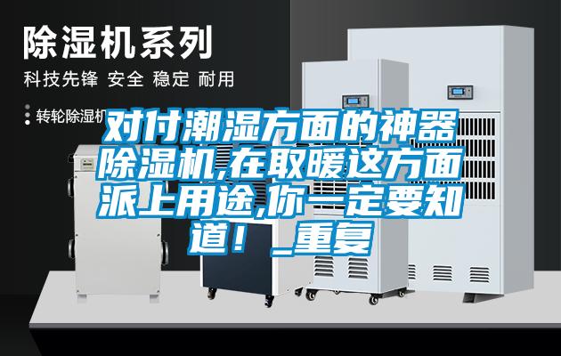 对付潮湿方面的神器除湿机,在取暖这方面派上用途,你一定要知道！_重复