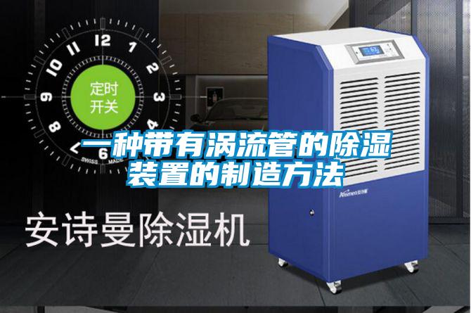 一种带有涡流管的除湿装置的制造方法