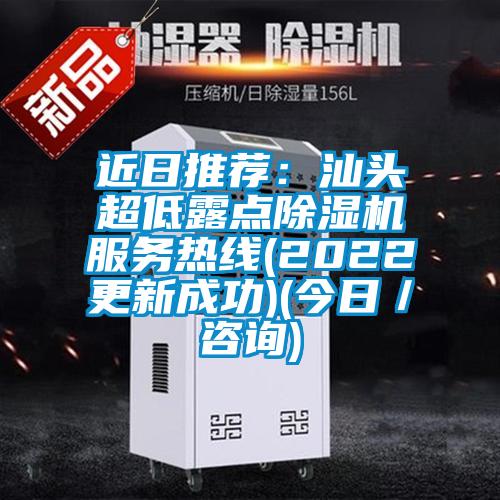 近日推荐：汕头超低露点除湿机服务热线(2022更新成功)(今日／咨询)