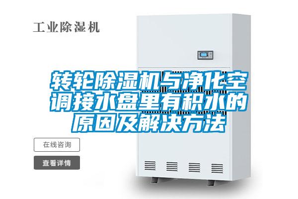 转轮除湿机与净化空调接水盘里有积水的原因及解决方法