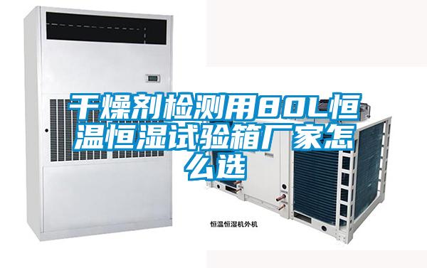干燥剂检测用80L恒温恒湿试验箱厂家怎么选