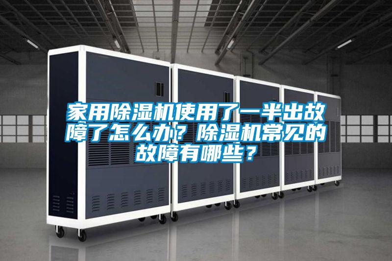 家用除湿机使用了一半出故障了怎么办？除湿机常见的故障有哪些？