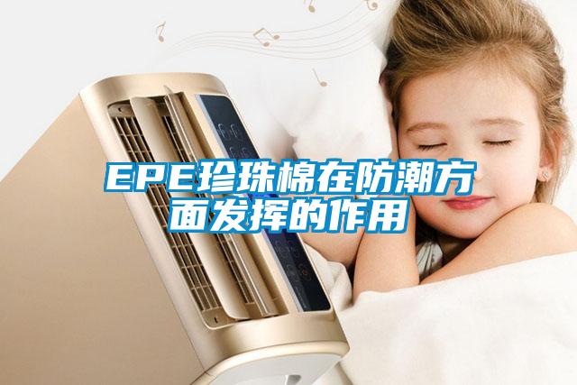 EPE珍珠棉在防潮方面发挥的作用