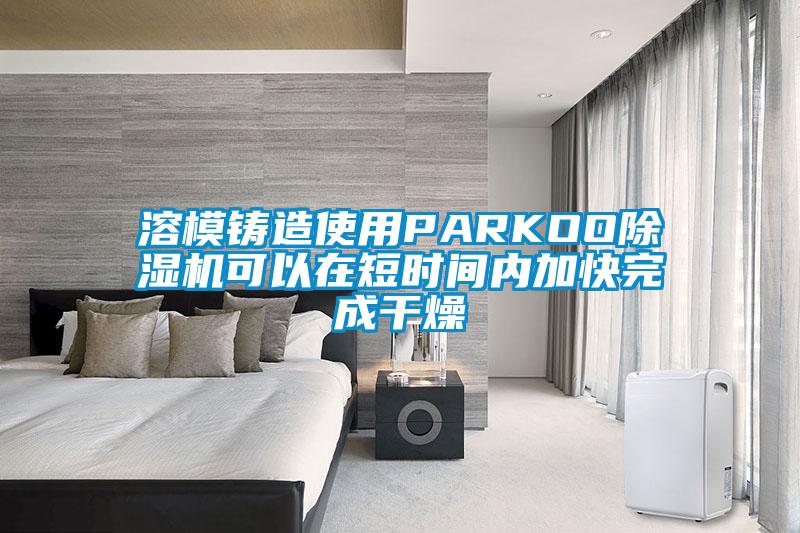 溶模铸造使用PARKOO除湿机可以在短时间内加快完成干燥