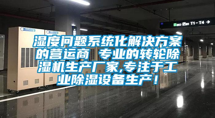 湿度问题系统化解决方案的营运商 专业的转轮除湿机生产厂家,专注于工业除湿设备生产！