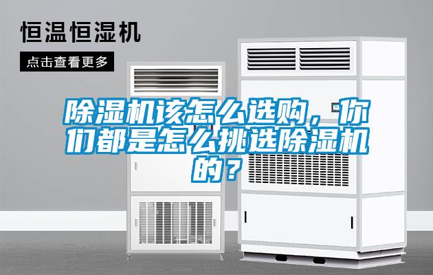 除湿机该怎么选购，你们都是怎么挑选除湿机的？