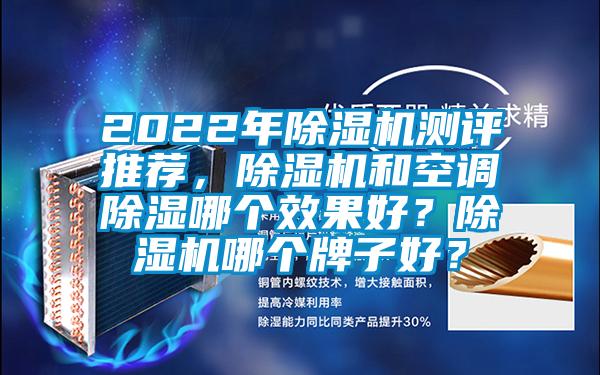 2022年除湿机测评推荐，除湿机和空调除湿哪个效果好？除湿机哪个牌子好？