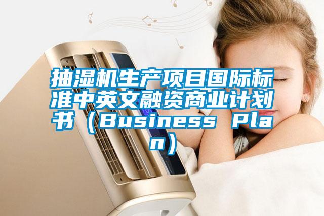 抽湿机生产项目国际标准中英文融资商业计划书（Business Plan）