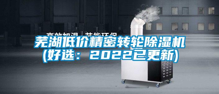 芜湖低价精密转轮除湿机(好选：2022已更新)