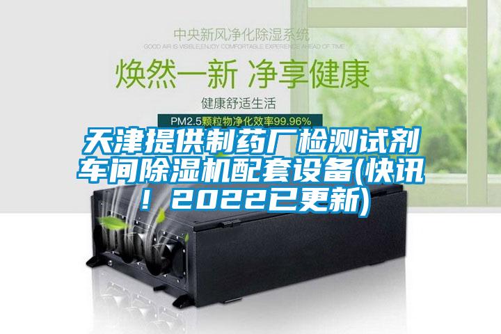 天津提供制药厂检测试剂车间除湿机配套设备(快讯！2022已更新)