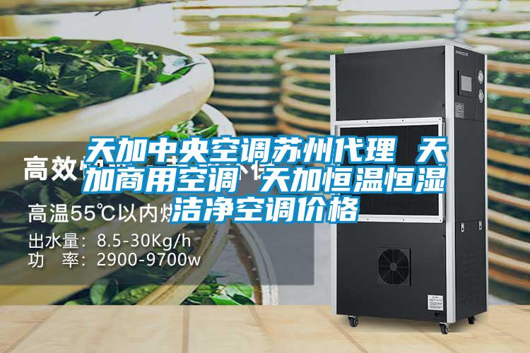 天加中央空调苏州代理 天加商用空调 天加恒温恒湿洁净空调价格