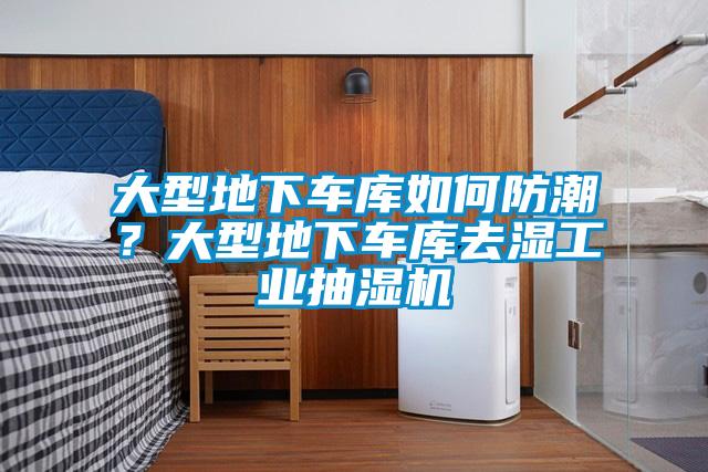 大型地下车库如何防潮？大型地下车库去湿工业抽湿机