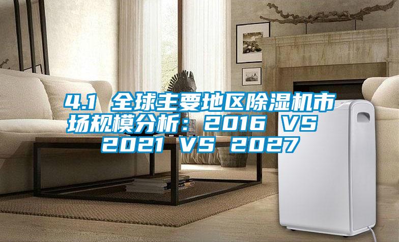 4.1 全球主要地区除湿机市场规模分析：2016 VS 2021 VS 2027