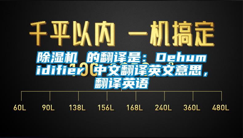 除湿机 的翻译是：Dehumidifier 中文翻译英文意思，翻译英语