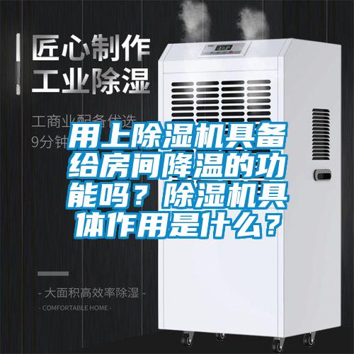 用上除湿机具备给房间降温的功能吗？除湿机具体作用是什么？