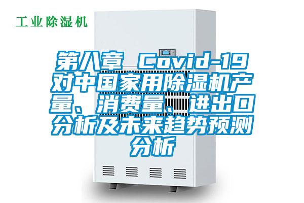 第八章 Covid-19对中国家用除湿机产量、消费量、进出口分析及未来趋势预测分析