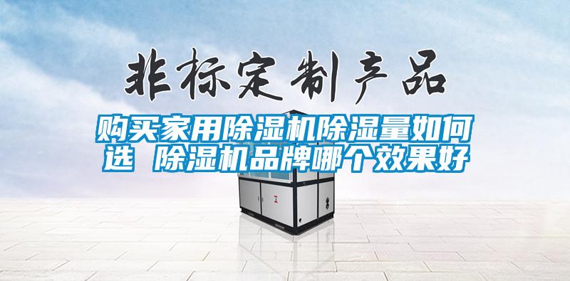 购买家用除湿机除湿量如何选 除湿机品牌哪个效果好