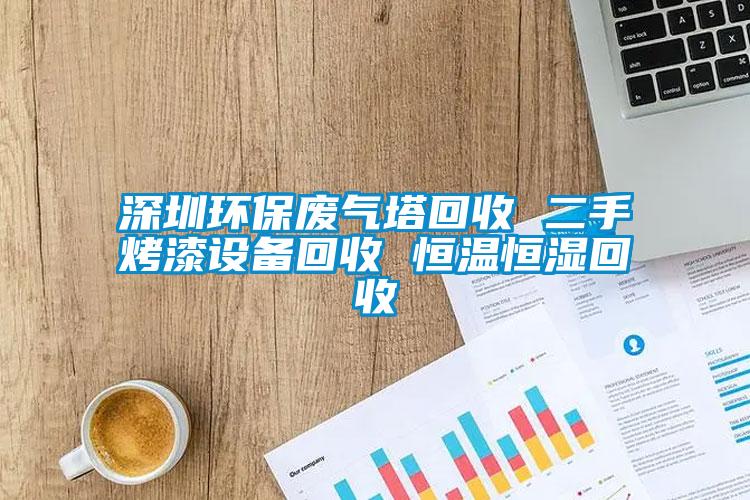 深圳环保废气塔回收 二手烤漆设备回收 恒温恒湿回收