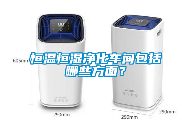 恒温恒湿净化车间包括哪些方面？