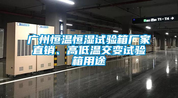 广州恒温恒湿试验箱厂家直销、高低温交变试验箱用途