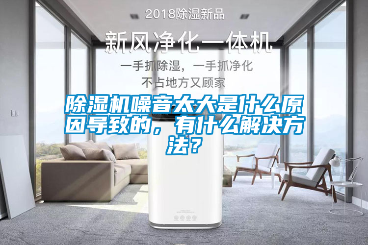 除湿机噪音太大是什么原因导致的，有什么解决方法？